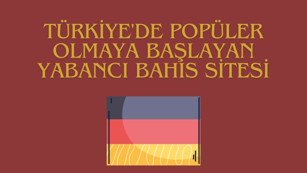 Türkiye'de Popüler Olmaya Başlayan Yabancı Bahis Sitesi